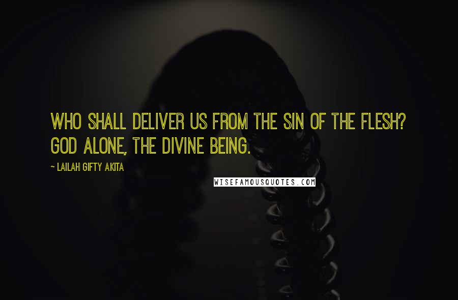 Lailah Gifty Akita Quotes: Who shall deliver us from the sin of the flesh? GOD alone, the Divine Being.