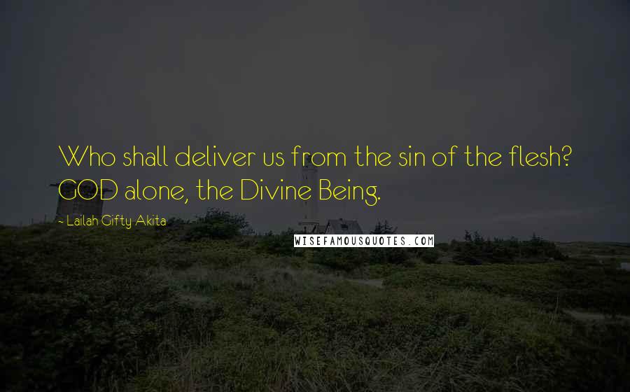 Lailah Gifty Akita Quotes: Who shall deliver us from the sin of the flesh? GOD alone, the Divine Being.