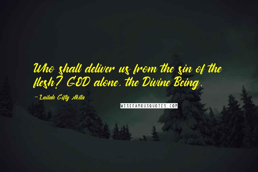 Lailah Gifty Akita Quotes: Who shall deliver us from the sin of the flesh? GOD alone, the Divine Being.