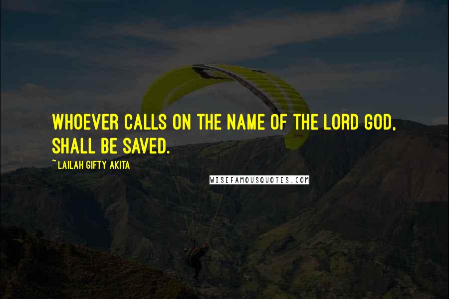 Lailah Gifty Akita Quotes: Whoever calls on the Name of the Lord God, shall be saved.