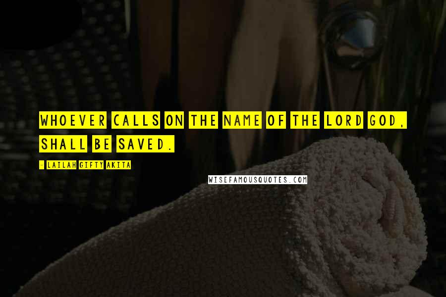 Lailah Gifty Akita Quotes: Whoever calls on the Name of the Lord God, shall be saved.