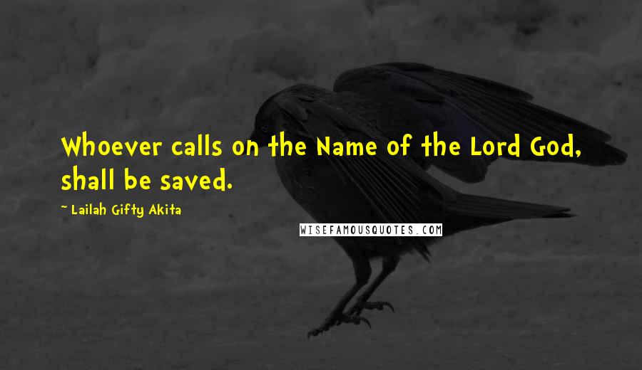 Lailah Gifty Akita Quotes: Whoever calls on the Name of the Lord God, shall be saved.