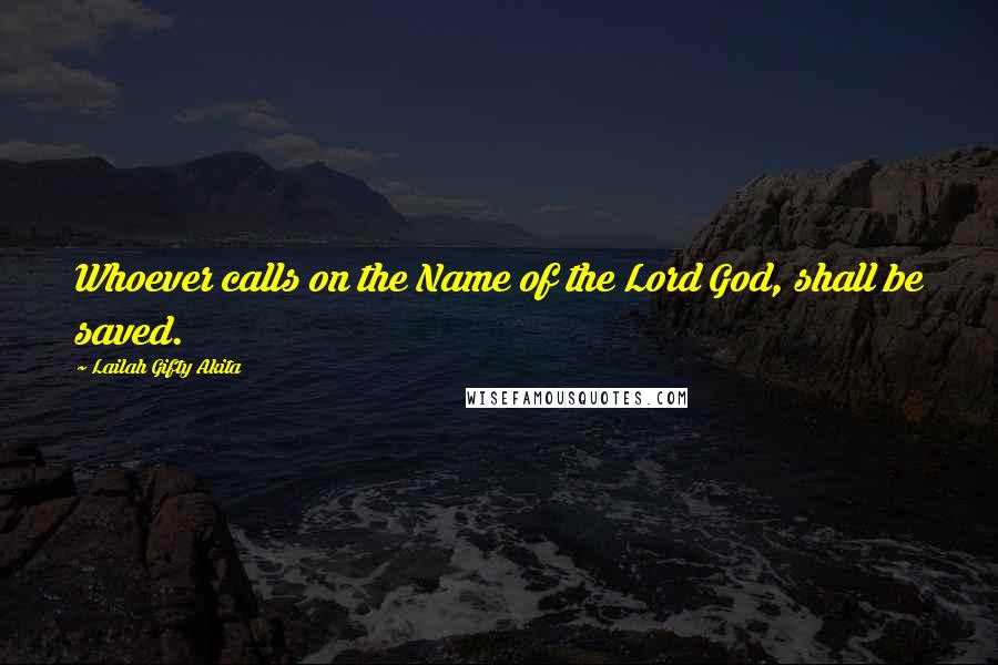 Lailah Gifty Akita Quotes: Whoever calls on the Name of the Lord God, shall be saved.