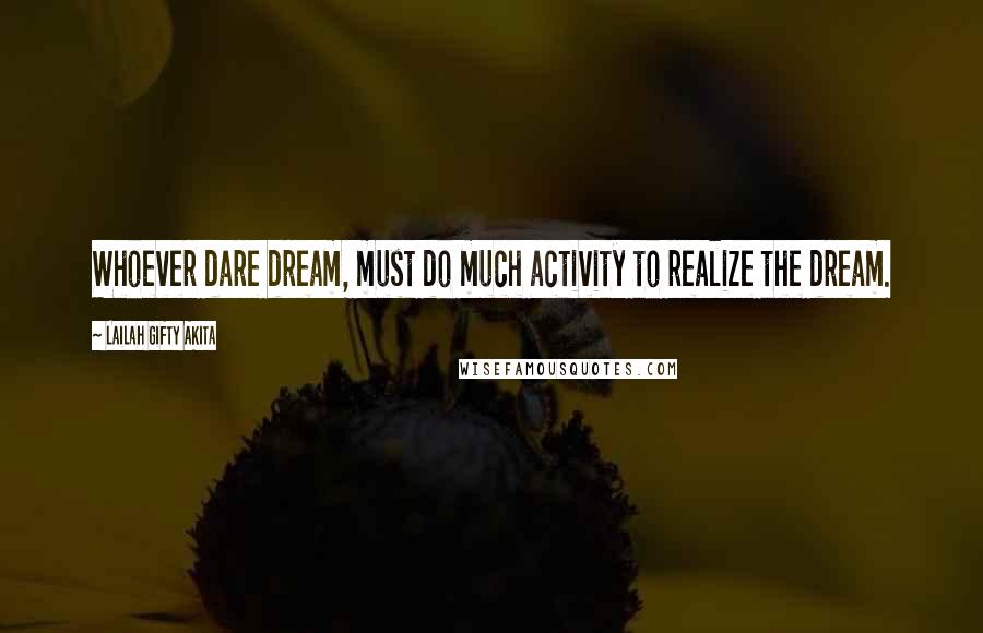 Lailah Gifty Akita Quotes: Whoever dare dream, must do much activity to realize the dream.