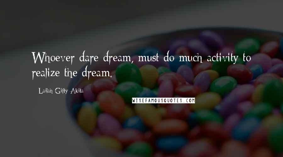 Lailah Gifty Akita Quotes: Whoever dare dream, must do much activity to realize the dream.