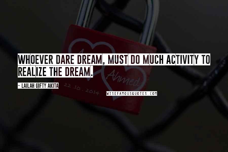 Lailah Gifty Akita Quotes: Whoever dare dream, must do much activity to realize the dream.