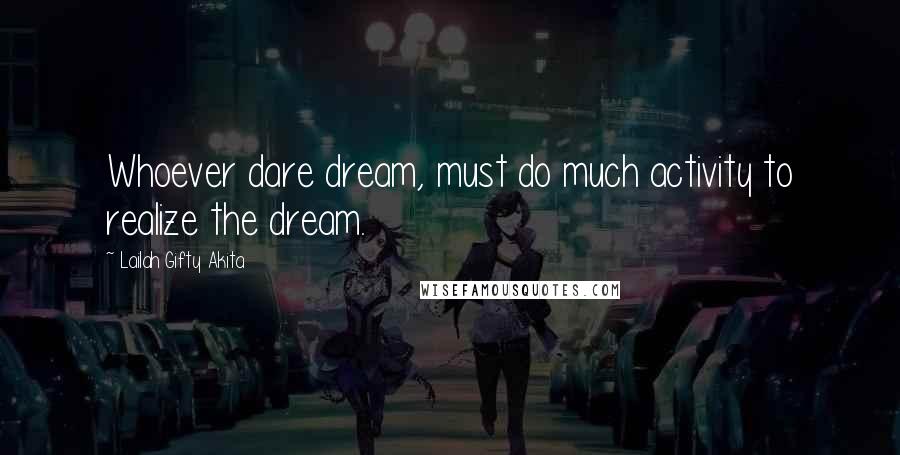 Lailah Gifty Akita Quotes: Whoever dare dream, must do much activity to realize the dream.