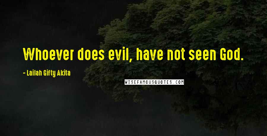 Lailah Gifty Akita Quotes: Whoever does evil, have not seen God.