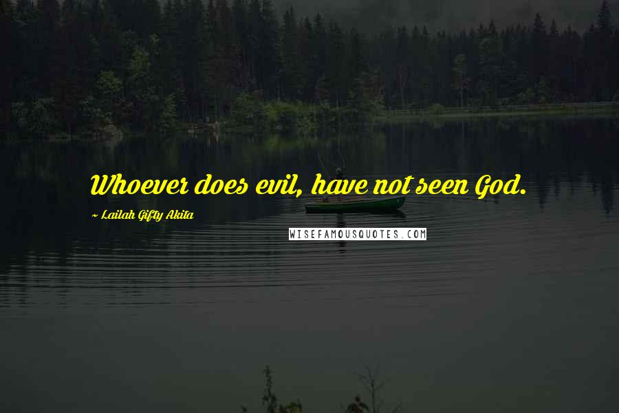 Lailah Gifty Akita Quotes: Whoever does evil, have not seen God.