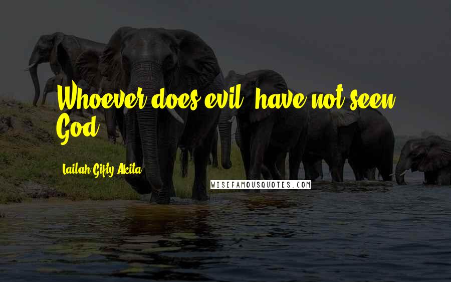 Lailah Gifty Akita Quotes: Whoever does evil, have not seen God.