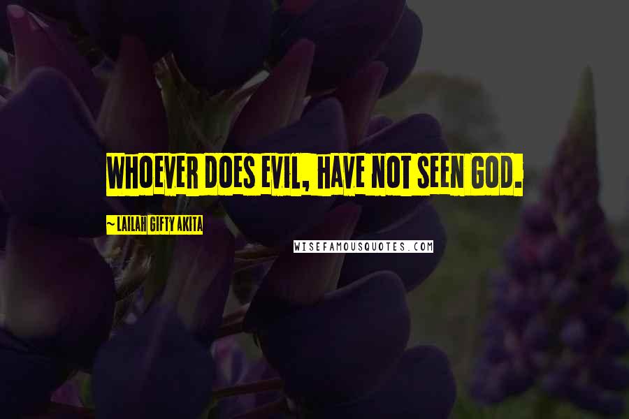 Lailah Gifty Akita Quotes: Whoever does evil, have not seen God.