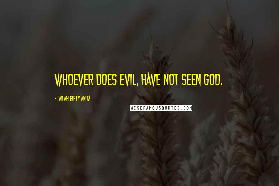 Lailah Gifty Akita Quotes: Whoever does evil, have not seen God.