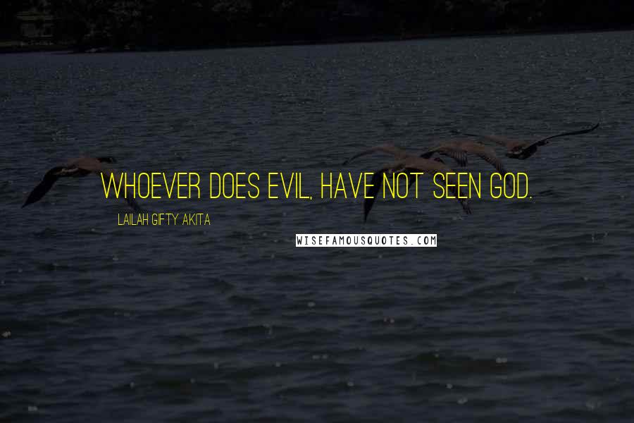 Lailah Gifty Akita Quotes: Whoever does evil, have not seen God.