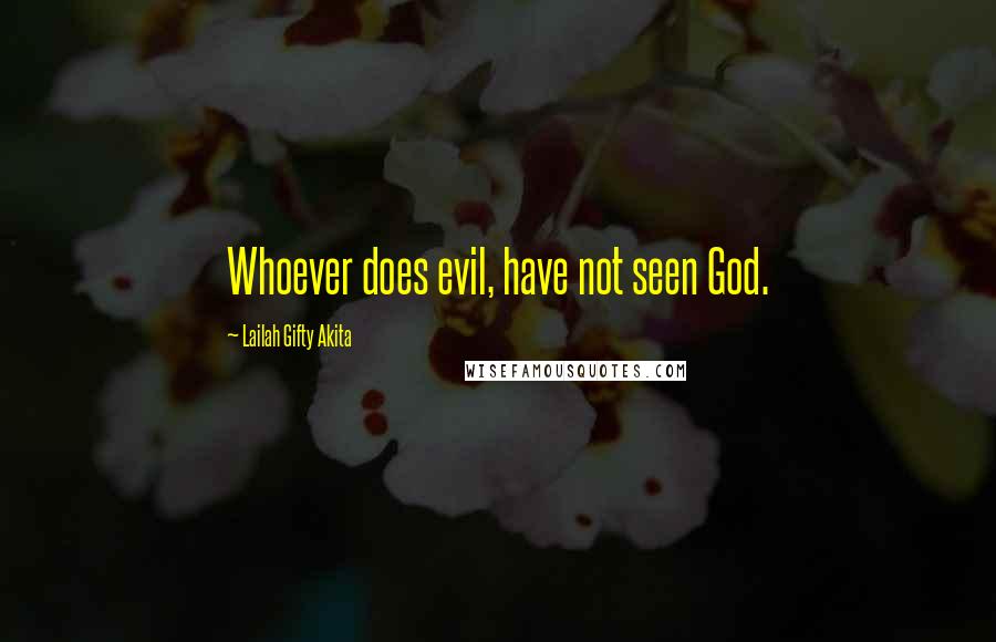 Lailah Gifty Akita Quotes: Whoever does evil, have not seen God.