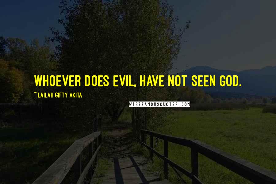 Lailah Gifty Akita Quotes: Whoever does evil, have not seen God.