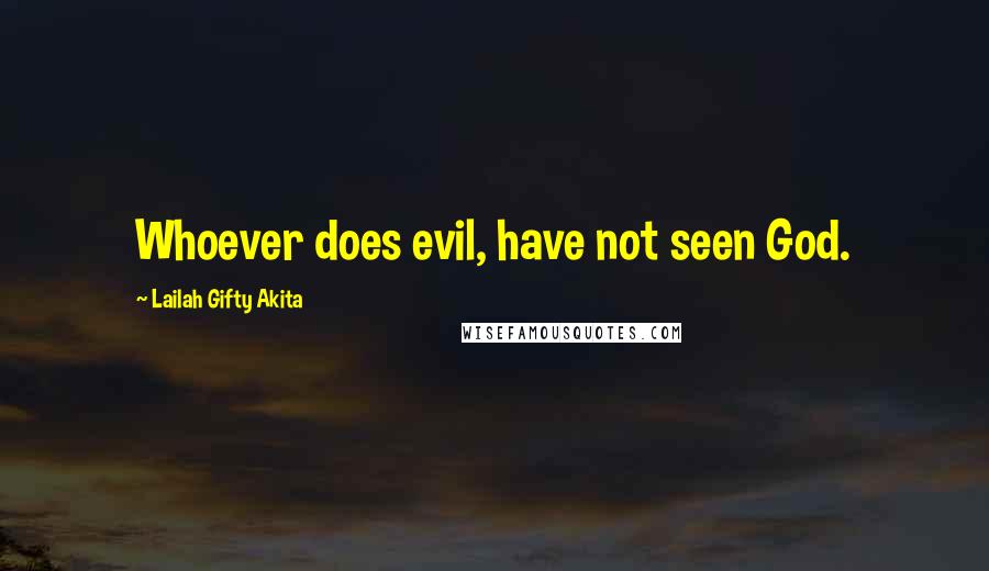 Lailah Gifty Akita Quotes: Whoever does evil, have not seen God.