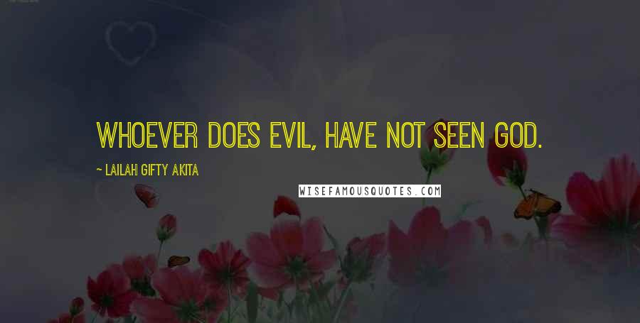 Lailah Gifty Akita Quotes: Whoever does evil, have not seen God.