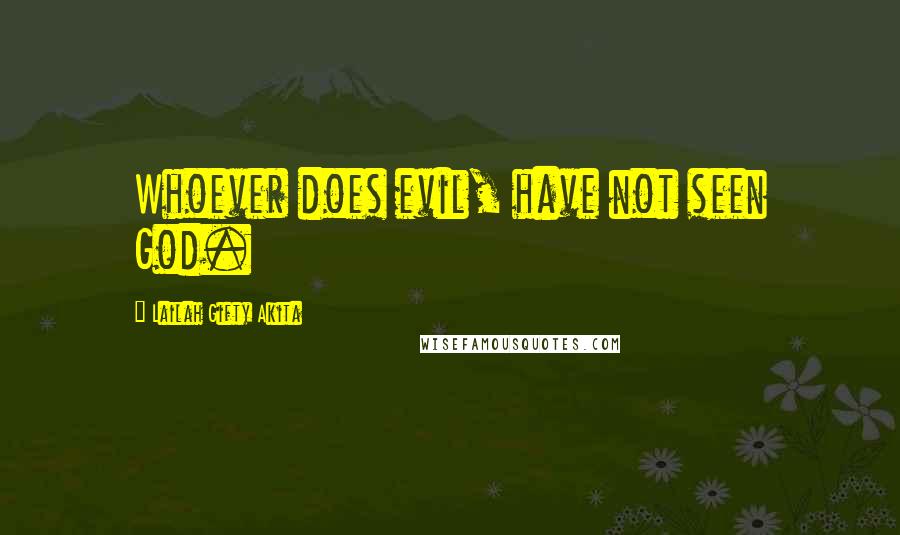 Lailah Gifty Akita Quotes: Whoever does evil, have not seen God.