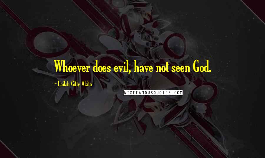 Lailah Gifty Akita Quotes: Whoever does evil, have not seen God.