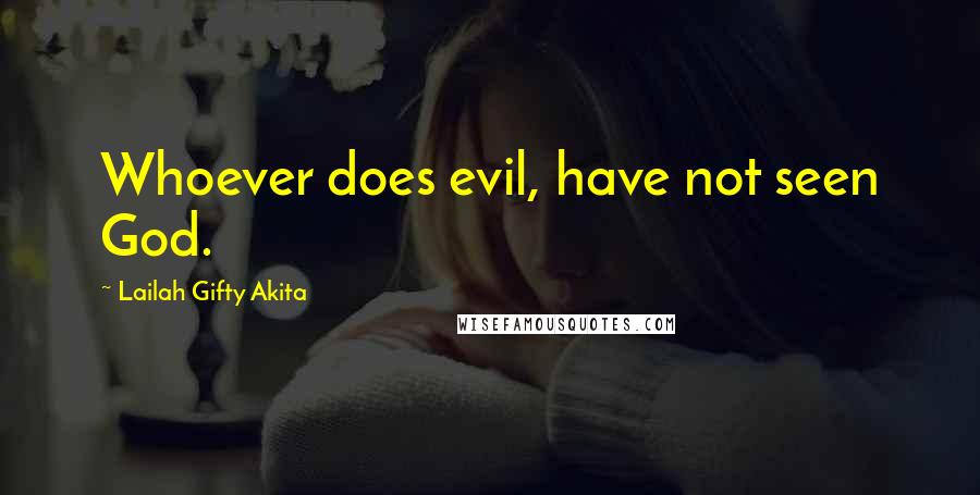 Lailah Gifty Akita Quotes: Whoever does evil, have not seen God.