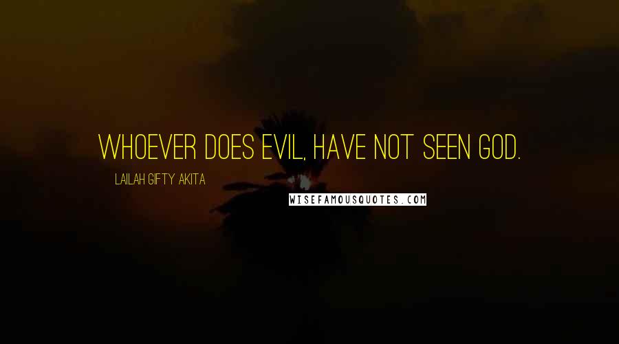 Lailah Gifty Akita Quotes: Whoever does evil, have not seen God.