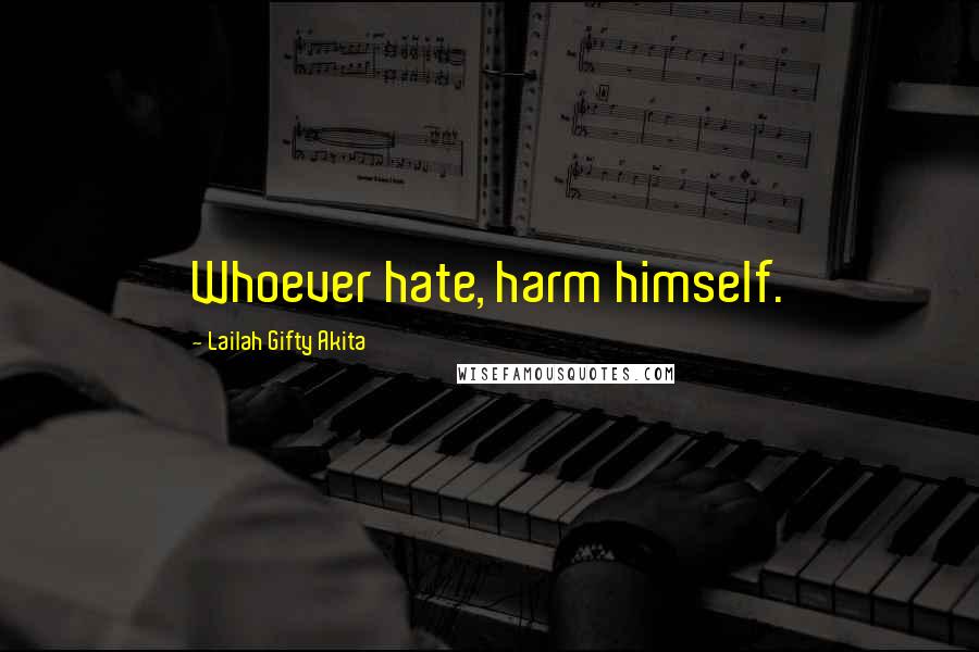 Lailah Gifty Akita Quotes: Whoever hate, harm himself.