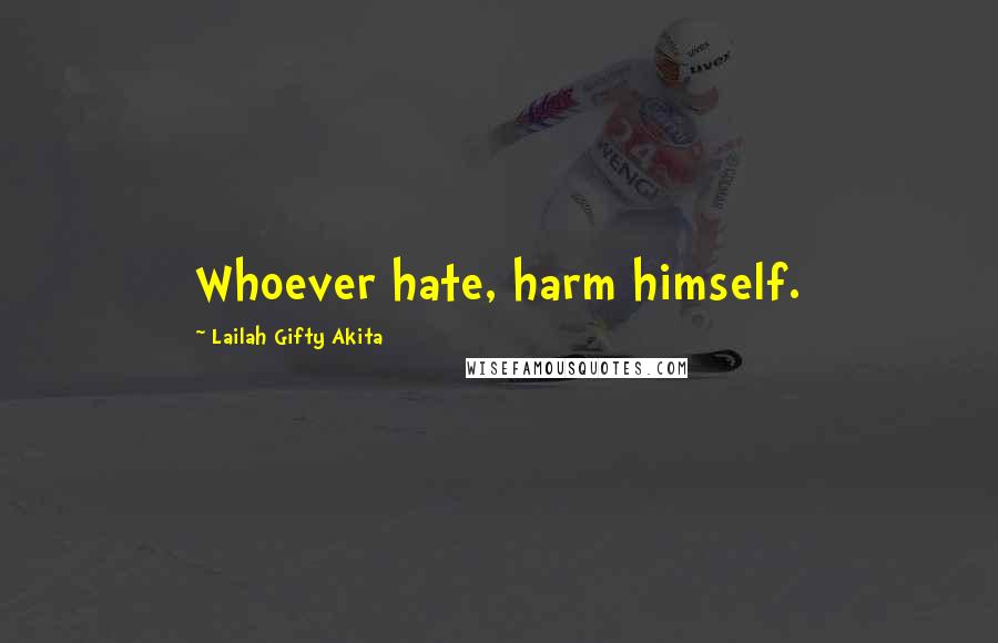 Lailah Gifty Akita Quotes: Whoever hate, harm himself.