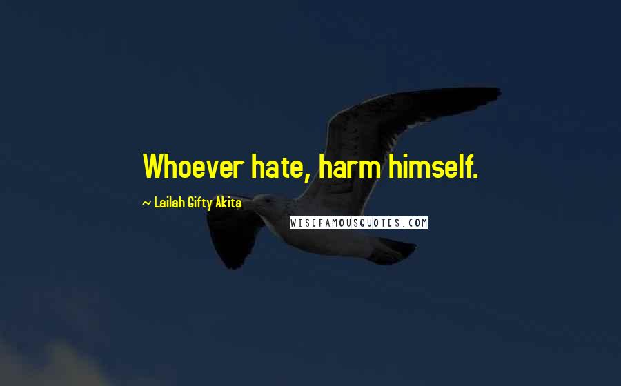 Lailah Gifty Akita Quotes: Whoever hate, harm himself.