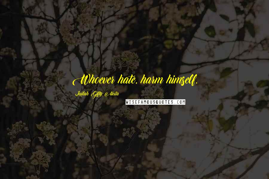 Lailah Gifty Akita Quotes: Whoever hate, harm himself.