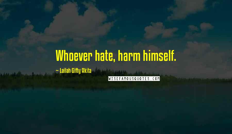 Lailah Gifty Akita Quotes: Whoever hate, harm himself.
