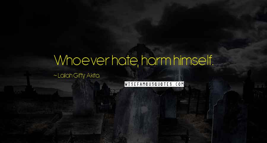 Lailah Gifty Akita Quotes: Whoever hate, harm himself.