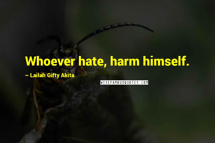 Lailah Gifty Akita Quotes: Whoever hate, harm himself.