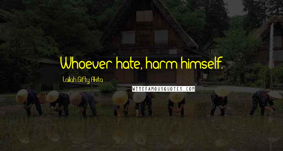 Lailah Gifty Akita Quotes: Whoever hate, harm himself.