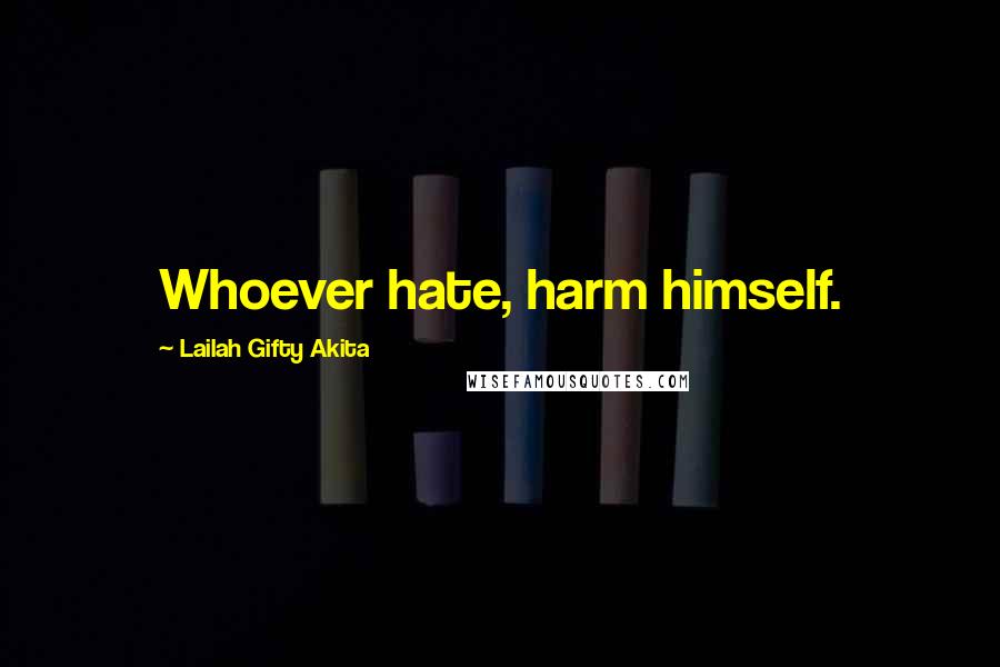 Lailah Gifty Akita Quotes: Whoever hate, harm himself.