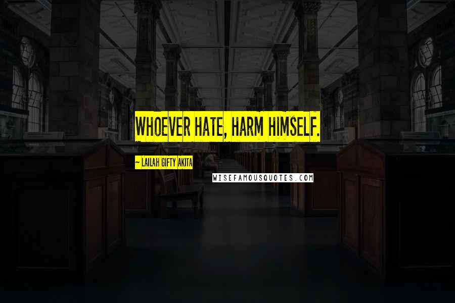 Lailah Gifty Akita Quotes: Whoever hate, harm himself.
