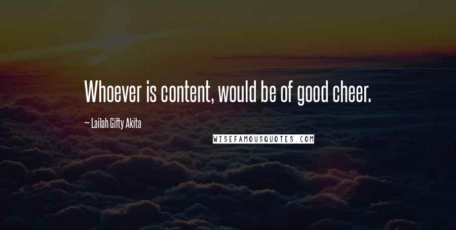 Lailah Gifty Akita Quotes: Whoever is content, would be of good cheer.