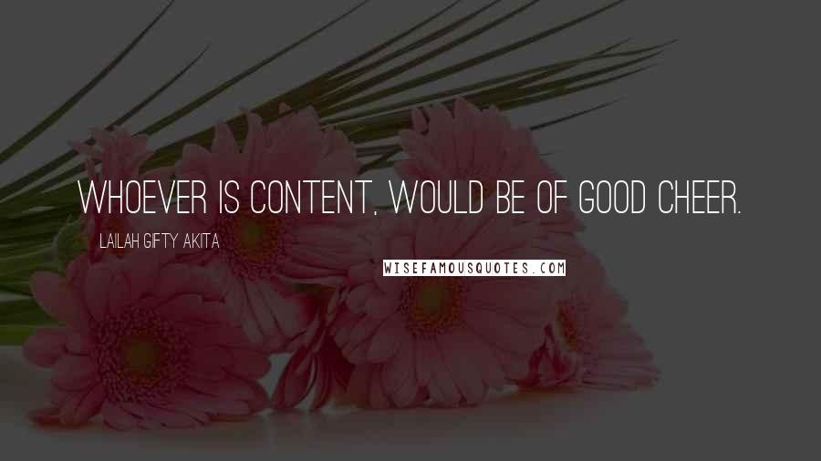 Lailah Gifty Akita Quotes: Whoever is content, would be of good cheer.