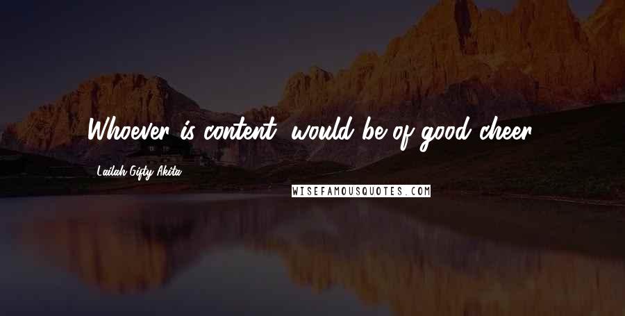 Lailah Gifty Akita Quotes: Whoever is content, would be of good cheer.
