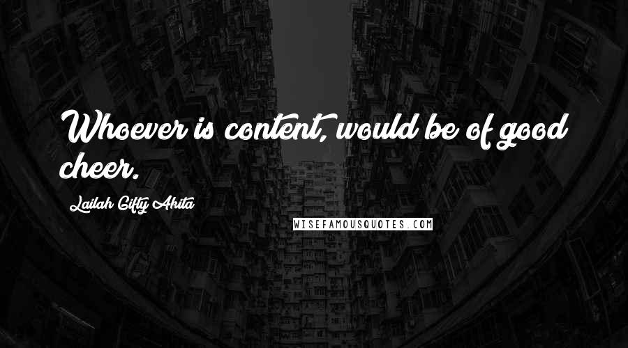 Lailah Gifty Akita Quotes: Whoever is content, would be of good cheer.