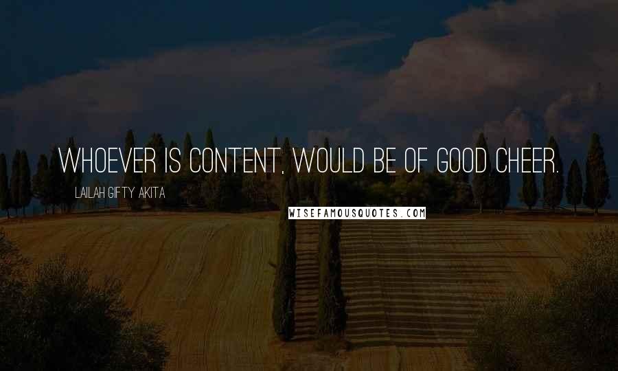Lailah Gifty Akita Quotes: Whoever is content, would be of good cheer.