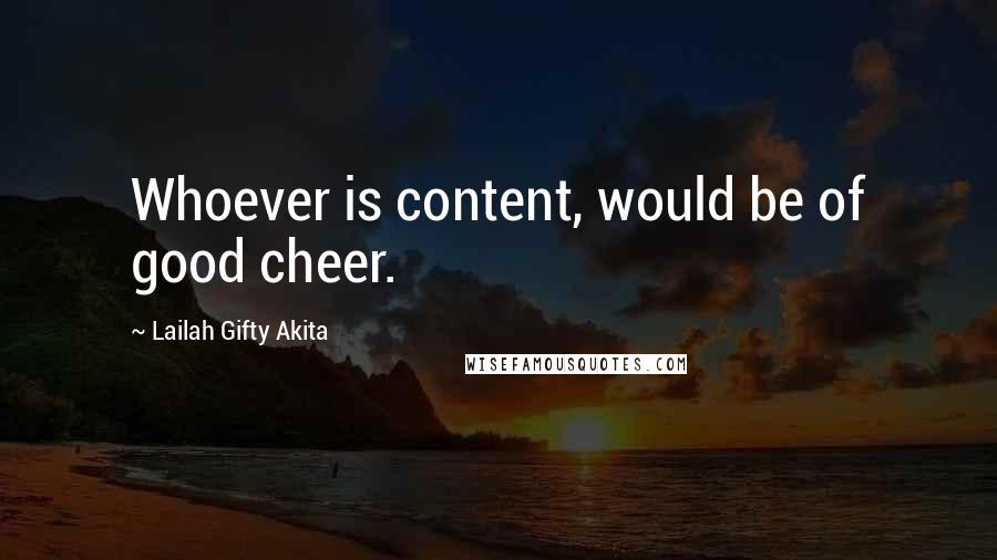 Lailah Gifty Akita Quotes: Whoever is content, would be of good cheer.