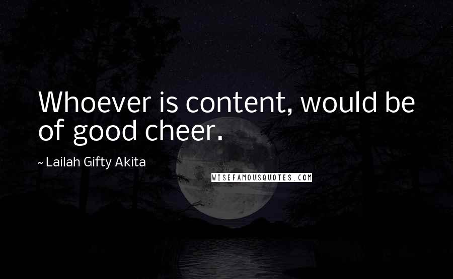 Lailah Gifty Akita Quotes: Whoever is content, would be of good cheer.