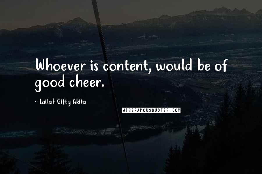 Lailah Gifty Akita Quotes: Whoever is content, would be of good cheer.