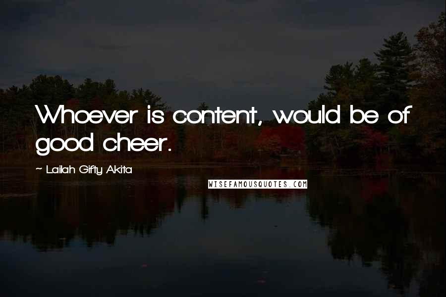 Lailah Gifty Akita Quotes: Whoever is content, would be of good cheer.