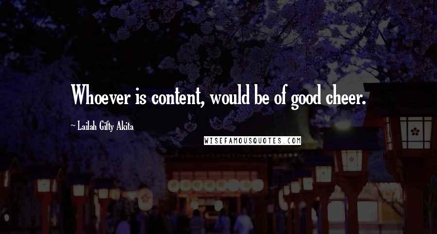 Lailah Gifty Akita Quotes: Whoever is content, would be of good cheer.