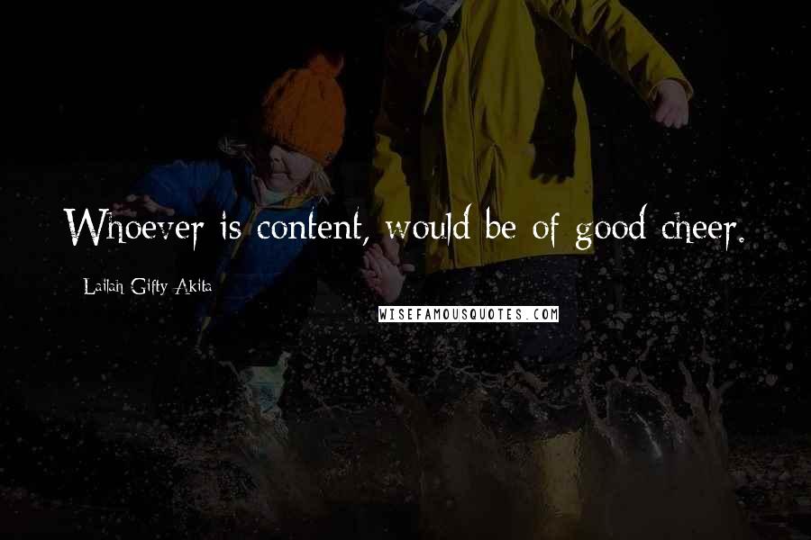 Lailah Gifty Akita Quotes: Whoever is content, would be of good cheer.