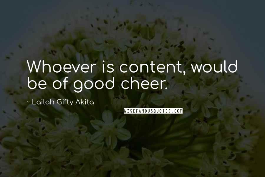 Lailah Gifty Akita Quotes: Whoever is content, would be of good cheer.