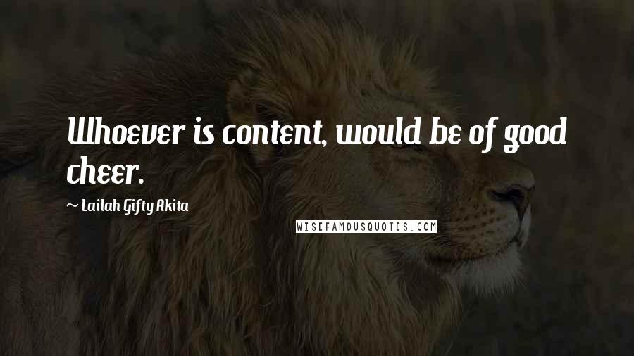Lailah Gifty Akita Quotes: Whoever is content, would be of good cheer.