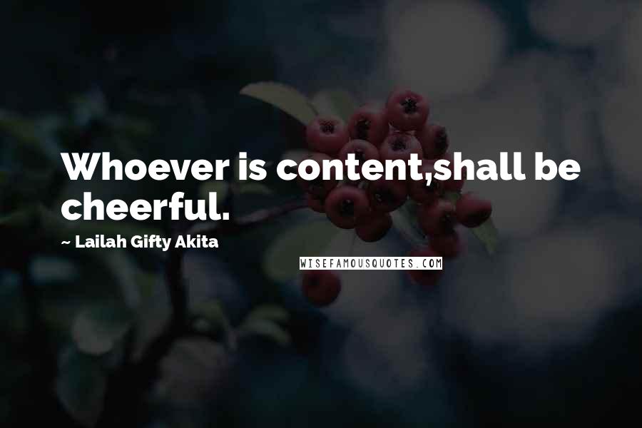 Lailah Gifty Akita Quotes: Whoever is content,shall be cheerful.