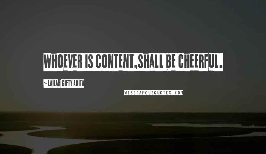 Lailah Gifty Akita Quotes: Whoever is content,shall be cheerful.